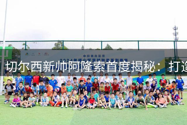 切尔西新帅阿隆索首度揭秘：打造铁血蓝军的三大核心战略