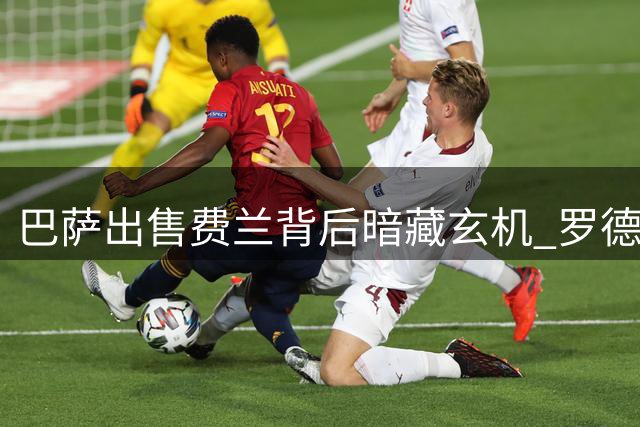 巴萨出售费兰背后暗藏玄机 罗德里成终极目标