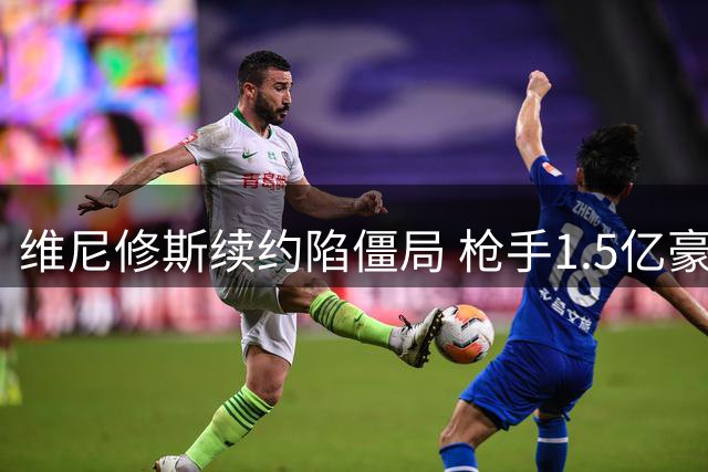 维尼修斯续约陷僵局 枪手1.5亿豪购或颠覆英超格局