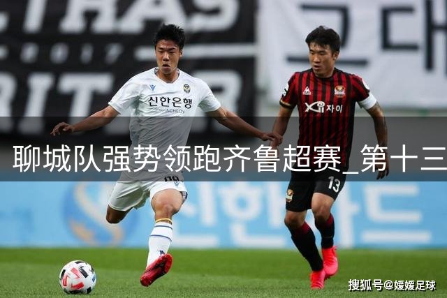 聊城队强势领跑齐鲁超赛 第十三轮战罢积分悬念再起