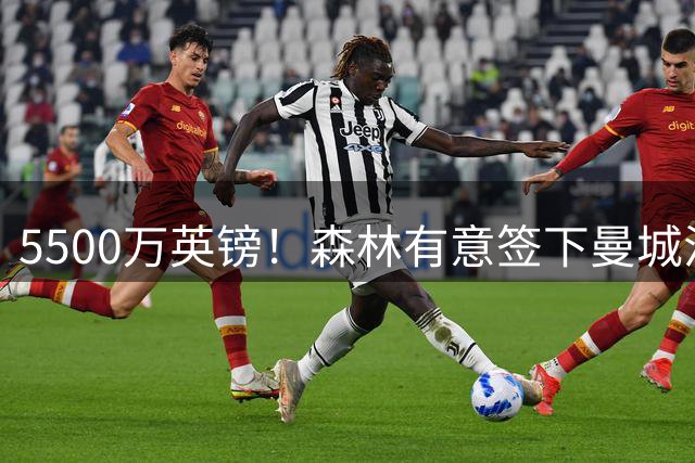 5500万英镑！森林有意签下曼城混子中场 马竞也曾有意但嫌贵放弃